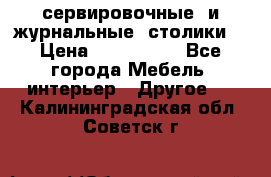 сервировочные  и журнальные  столики8 › Цена ­ 800-1600 - Все города Мебель, интерьер » Другое   . Калининградская обл.,Советск г.